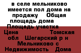 в селе мельниково имеется пол дома на продажу. › Общая площадь дома ­ 37 › Площадь участка ­ 8 › Цена ­ 1 300 000 - Томская обл., Шегарский р-н, Мельниково с. Недвижимость » Дома, коттеджи, дачи продажа   